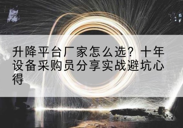 六盘水升降平台厂家-怎么选？十年设备采购员分享实战避坑心得