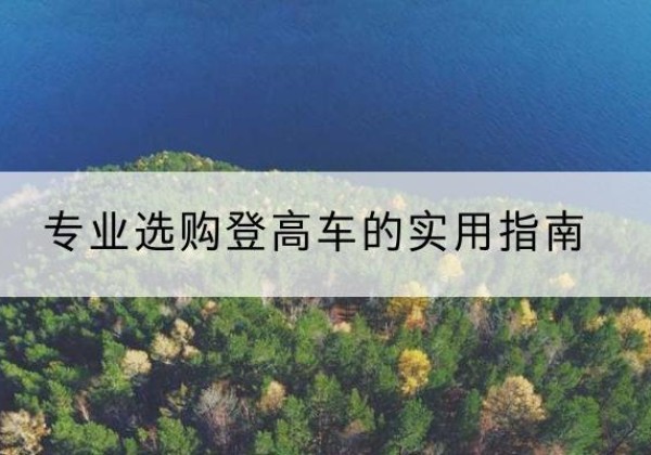 六盘水电动登高车厂家推荐-专业选购登高车的实用指南